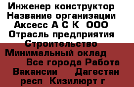 Инженер-конструктор › Название организации ­ Аксесс-А.С.К, ООО › Отрасль предприятия ­ Строительство › Минимальный оклад ­ 35 000 - Все города Работа » Вакансии   . Дагестан респ.,Кизилюрт г.